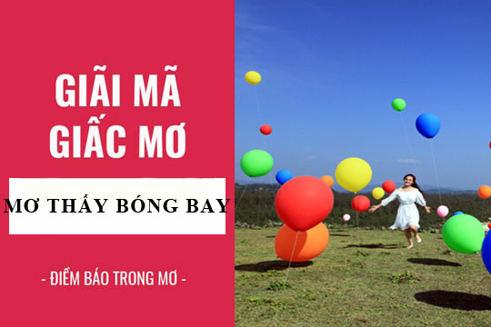 Giải mã giấc mơ: Nằm mơ thấy bóng bay, bong bóng điềm báo gì, lành hay dữ? con số liên quan